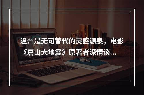 温州是无可替代的灵感源泉，电影《唐山大地震》原著者深情谈故乡