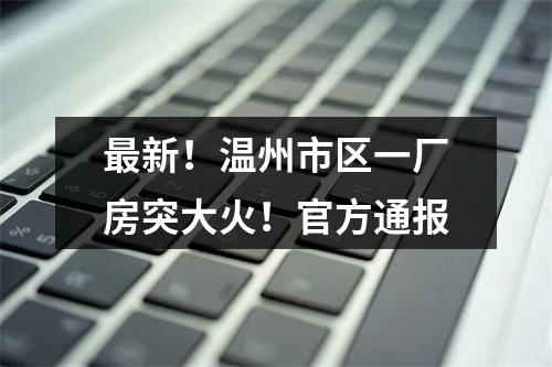 最新！温州市区一厂房突大火！官方通报