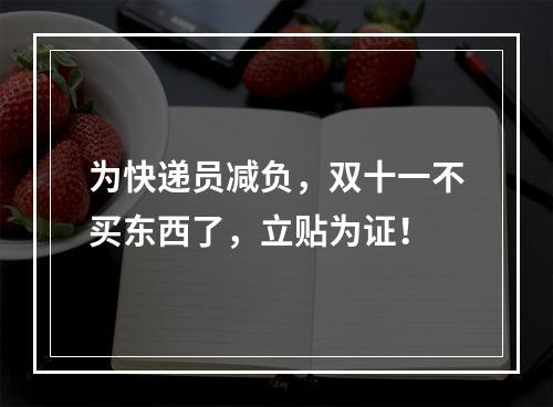 为快递员减负，双十一不买东西了，立贴为证！