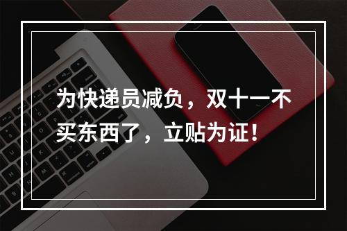 为快递员减负，双十一不买东西了，立贴为证！
