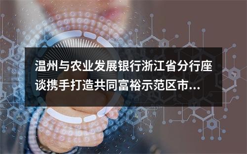 温州与农业发展银行浙江省分行座谈携手打造共同富裕示范区市域样板