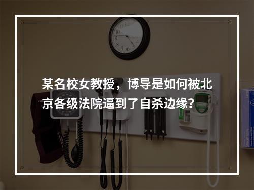 某名校女教授，博导是如何被北京各级法院逼到了自杀边缘？