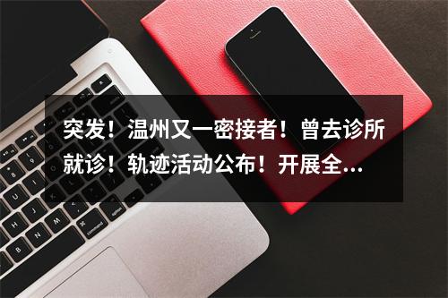 突发！温州又一密接者！曾去诊所就诊！轨迹活动公布！开展全员核酸检测