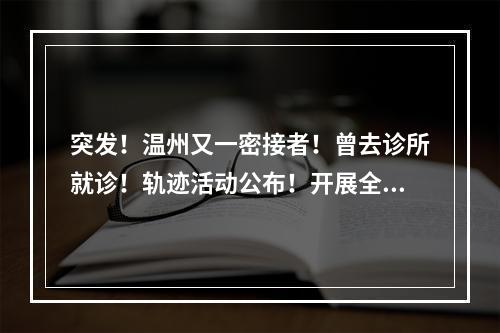 突发！温州又一密接者！曾去诊所就诊！轨迹活动公布！开展全员核酸检测