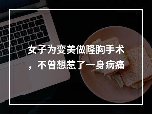 女子为变美做隆胸手术，不曾想惹了一身病痛