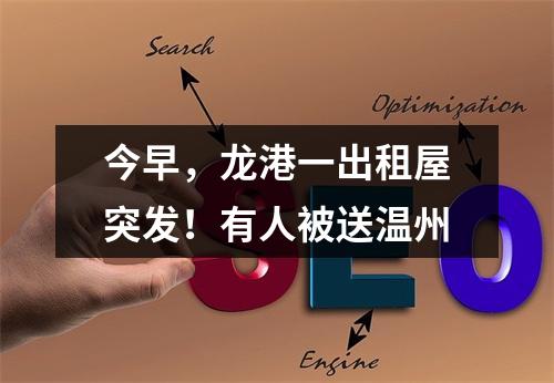 今早，龙港一出租屋突发！有人被送温州