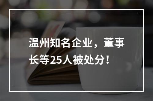 温州知名企业，董事长等25人被处分！