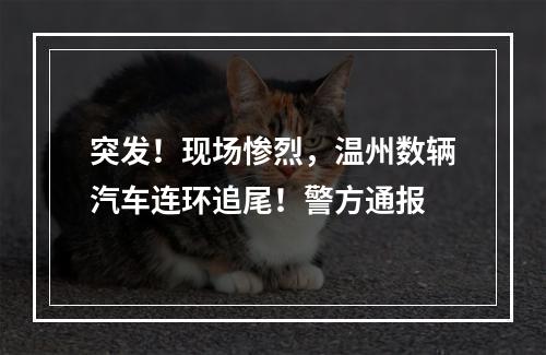 突发！现场惨烈，温州数辆汽车连环追尾！警方通报