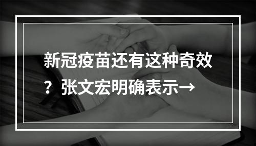 新冠疫苗还有这种奇效？张文宏明确表示→