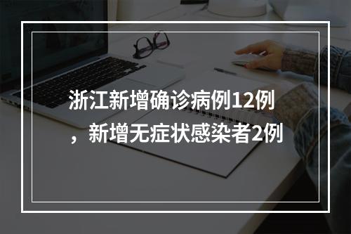 浙江新增确诊病例12例，新增无症状感染者2例