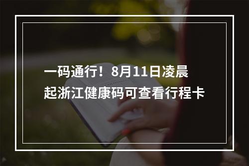 一码通行！8月11日凌晨起浙江健康码可查看行程卡