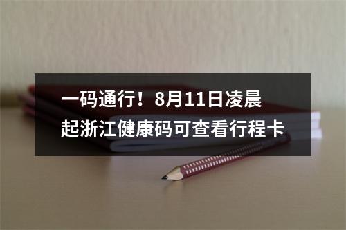 一码通行！8月11日凌晨起浙江健康码可查看行程卡