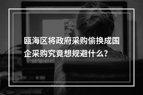 瓯海区将政府采购偷换成国企采购究竟想规避什么？