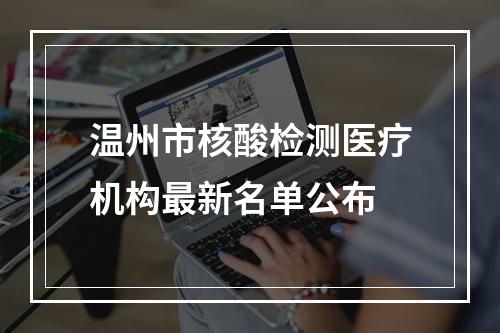 温州市核酸检测医疗机构最新名单公布
