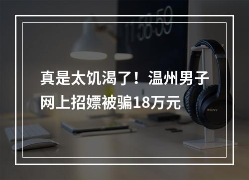 真是太饥渴了！温州男子网上招嫖被骗18万元