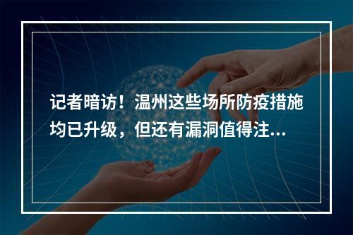 记者暗访！温州这些场所防疫措施均已升级，但还有漏洞值得注意