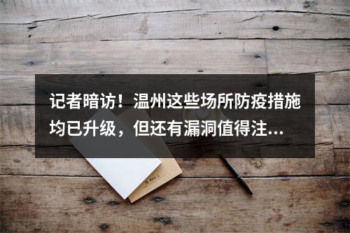 记者暗访！温州这些场所防疫措施均已升级，但还有漏洞值得注意
