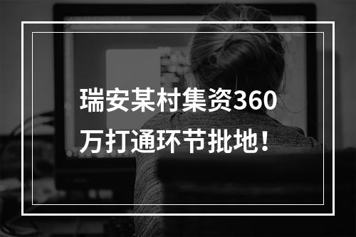 瑞安某村集资360万打通环节批地！