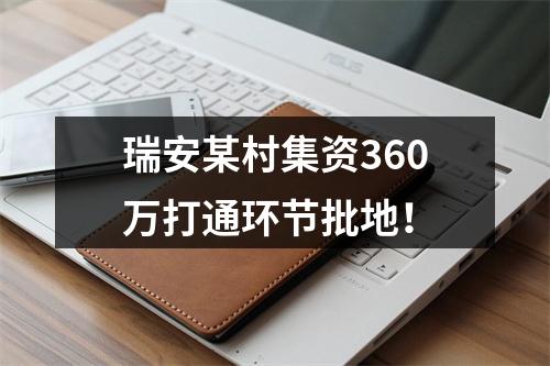 瑞安某村集资360万打通环节批地！