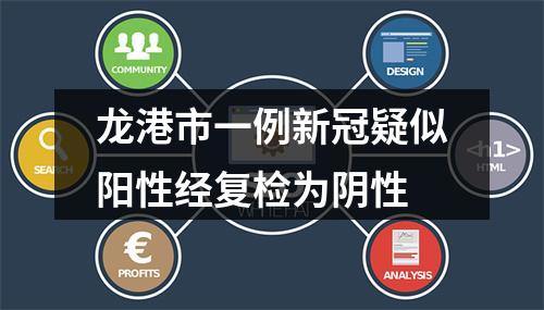 龙港市一例新冠疑似阳性经复检为阴性