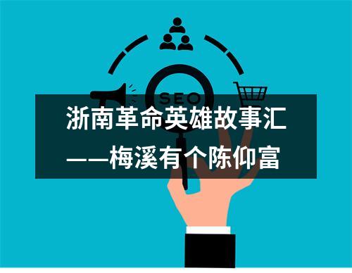 浙南革命英雄故事汇——梅溪有个陈仰富