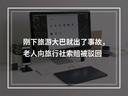 刚下旅游大巴就出了事故，老人向旅行社索赔被驳回