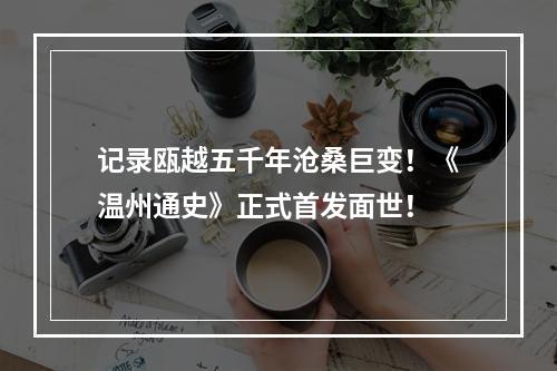 记录瓯越五千年沧桑巨变！《温州通史》正式首发面世！