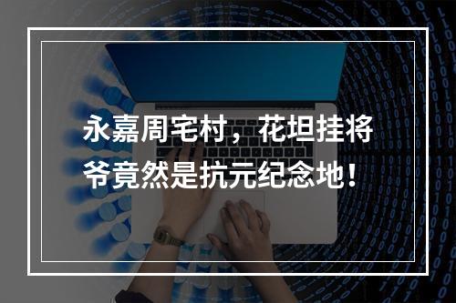 永嘉周宅村，花坦挂将爷竟然是抗元纪念地！