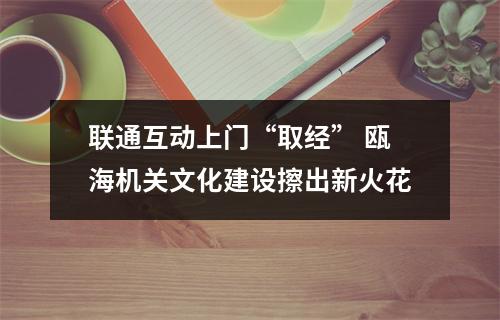 联通互动上门“取经” 瓯海机关文化建设擦出新火花