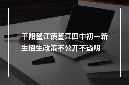 平阳鳌江镇鳌江四中初一新生招生政策不公开不透明