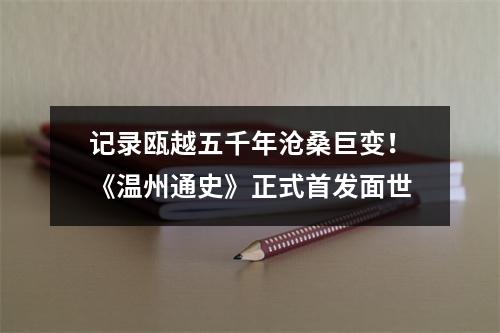 记录瓯越五千年沧桑巨变！《温州通史》正式首发面世