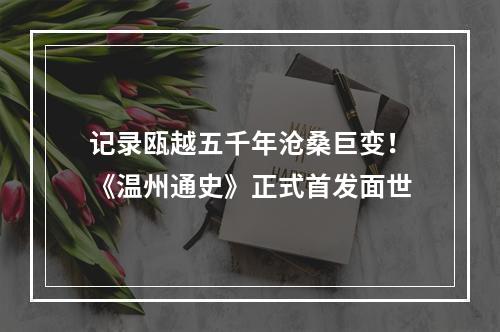 记录瓯越五千年沧桑巨变！《温州通史》正式首发面世