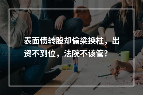 表面债转股却偷梁换柱，出资不到位，法院不该管？