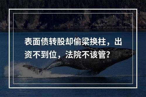 表面债转股却偷梁换柱，出资不到位，法院不该管？