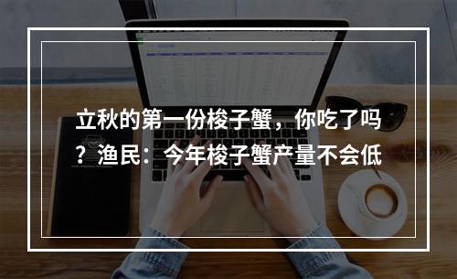 立秋的第一份梭子蟹，你吃了吗？渔民：今年梭子蟹产量不会低