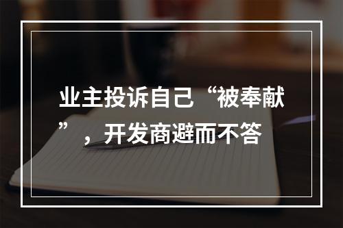 业主投诉自己“被奉献”，开发商避而不答