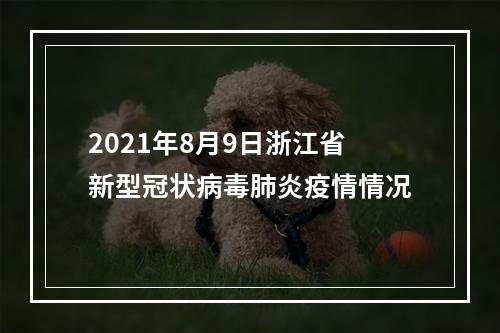 2021年8月9日浙江省新型冠状病毒肺炎疫情情况