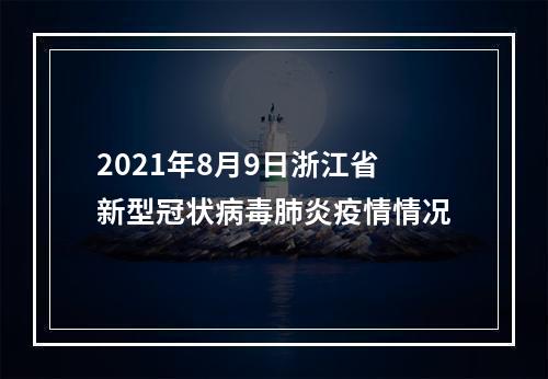 2021年8月9日浙江省新型冠状病毒肺炎疫情情况