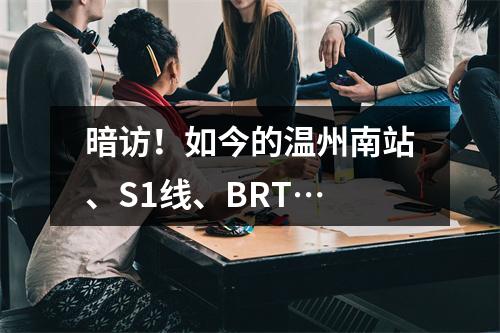 暗访！如今的温州南站、S1线、BRT…