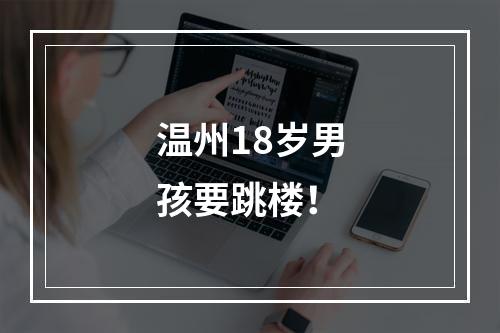 温州18岁男孩要跳楼！