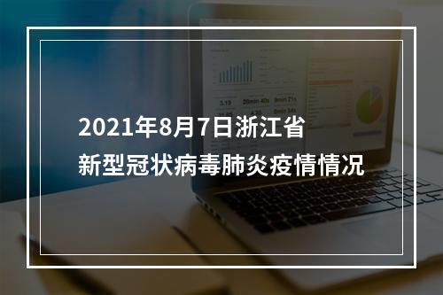 2021年8月7日浙江省新型冠状病毒肺炎疫情情况