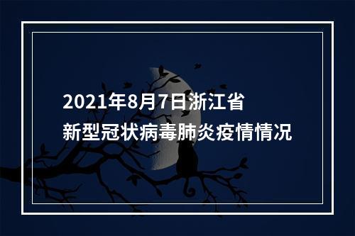 2021年8月7日浙江省新型冠状病毒肺炎疫情情况