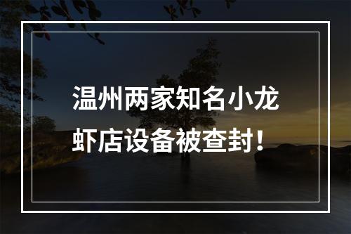 温州两家知名小龙虾店设备被查封！