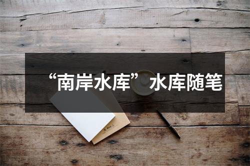 “南岸水库”水库随笔