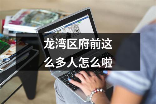 龙湾区府前这么多人怎么啦