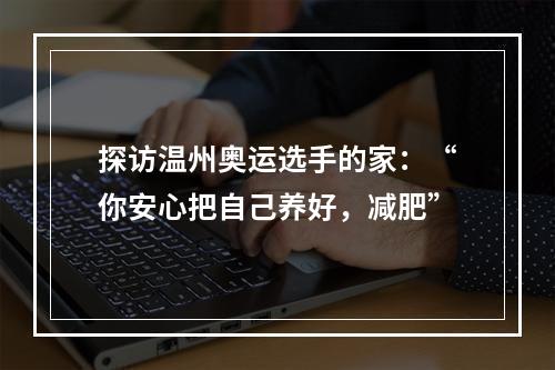 探访温州奥运选手的家：“你安心把自己养好，减肥”