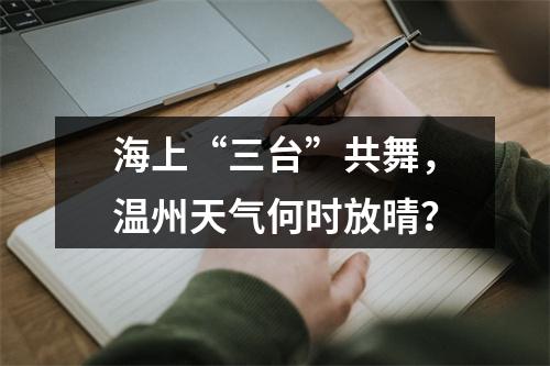 海上“三台”共舞，温州天气何时放晴？