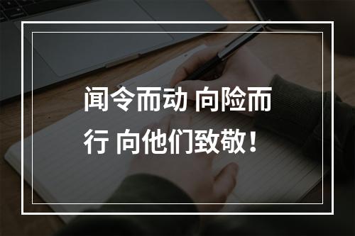 闻令而动 向险而行 向他们致敬！