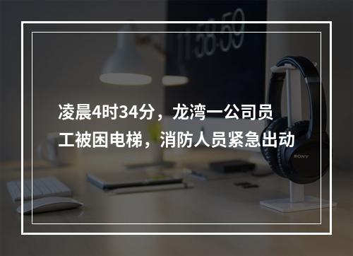 凌晨4时34分，龙湾一公司员工被困电梯，消防人员紧急出动