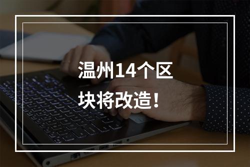 温州14个区块将改造！